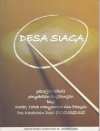 Desa Siaga : Petunjuk Teknis bagi kader, Tokoh Masyarakat dan Petugas Pos Kesehatan Desa ( POSKESDES )