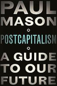 PostCapitalism : a Guide to Our Future